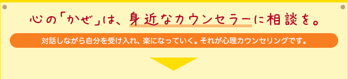 心の「かぜ」は、身近なカウンセラーに相談を。